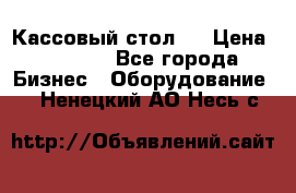 Кассовый стол ! › Цена ­ 5 000 - Все города Бизнес » Оборудование   . Ненецкий АО,Несь с.